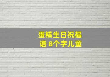 蛋糕生日祝福语 8个字儿童